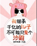 我继承千亿的儿子不可能只是个沙雕
