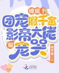 惊爆!团宠假千金被影帝大佬宠哭